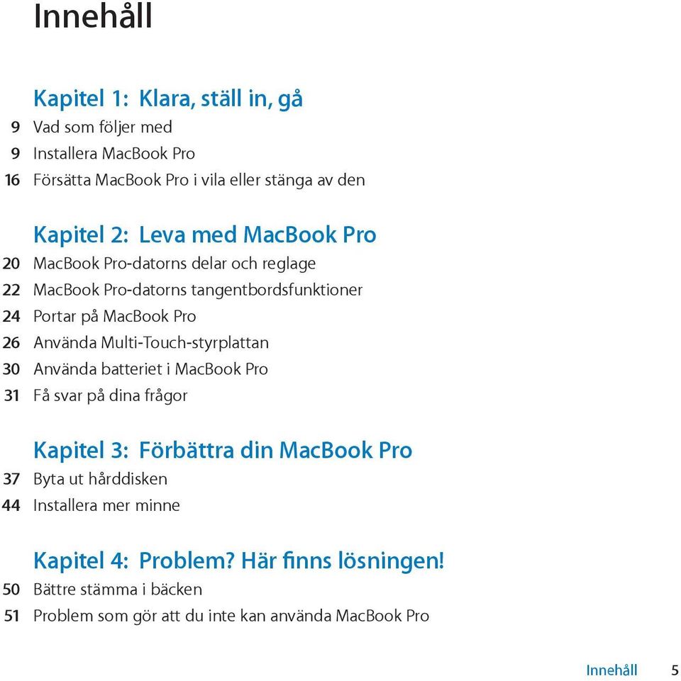 Multi-Touch-styrplattan 30 Använda batteriet i MacBook Pro 31 Få svar på dina frågor Kapitel 3: Förbättra din MacBook Pro 37 Byta ut hårddisken 44