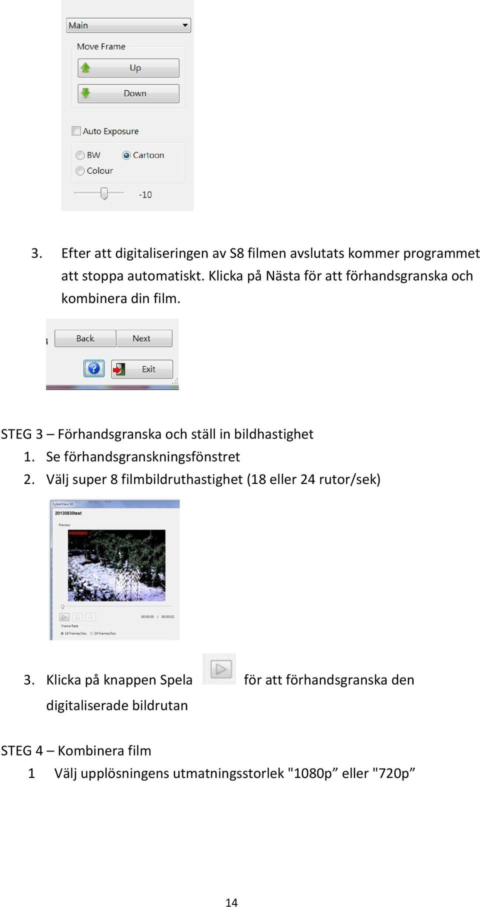 Se förhandsgranskningsfönstret 2. Välj super 8 filmbildruthastighet (18 eller 24 rutor/sek) 3.