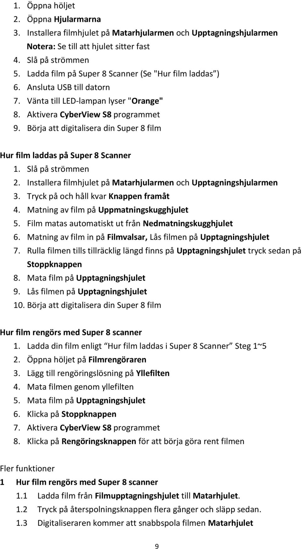 Börja att digitalisera din Super 8 film Hur film laddas på Super 8 Scanner 1. Slå på strömmen 2. Installera filmhjulet på Matarhjularmen och Upptagningshjularmen 3.