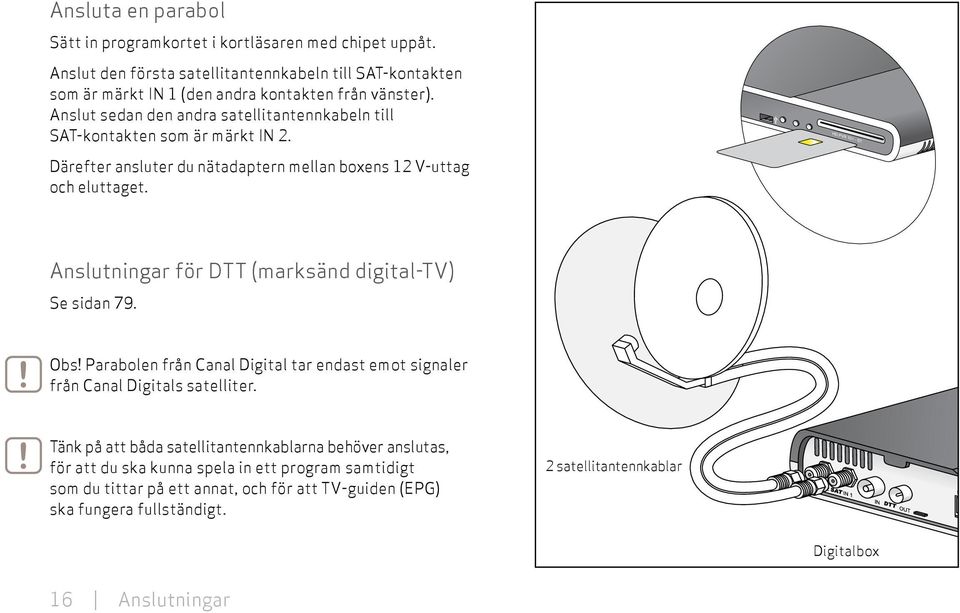 Anslut sedan den andra satellitantennkabeln till SAT-kontakten som är märkt IN. Därefter ansluter du nätadaptern mellan boxens V-uttag och eluttaget.