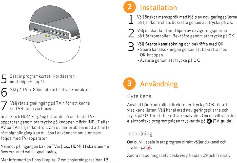 Sätt in programkortet i kortläsaren med chippet uppåt. Slå på :n. Glöm inte att sätta i kontakten. Välj rätt signalingång på :n för att kunna se -bilden via boxen.