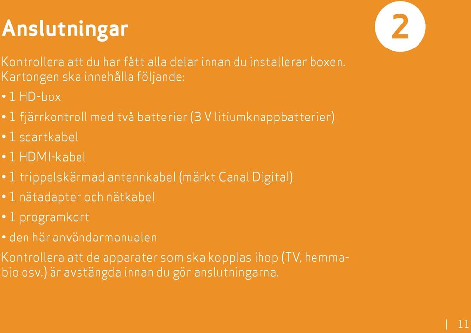 scartkabel 1 HDMI-kabel 1 trippelskärmad antennkabel (märkt Canal Digital) 1 nätadapter och nätkabel 1