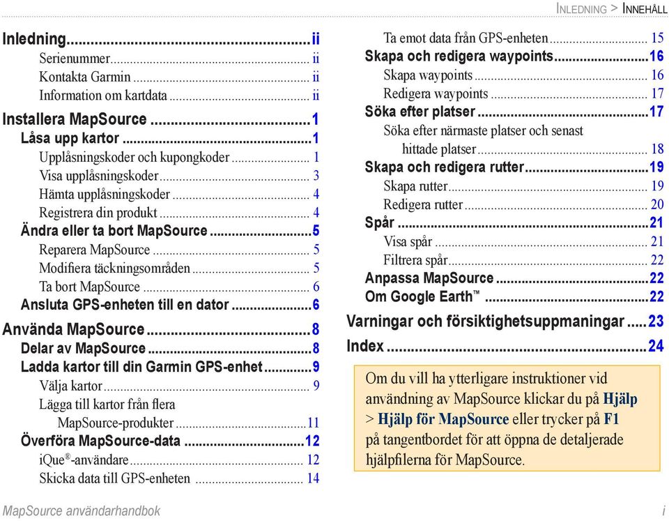 .. 6 Ansluta GPS-enheten till en dator...6 Använda MapSource...8 Delar av MapSource...8 Ladda kartor till din Garmin GPS-enhet...9 Välja kartor... 9 Lägga till kartor från flera MapSource-produkter.