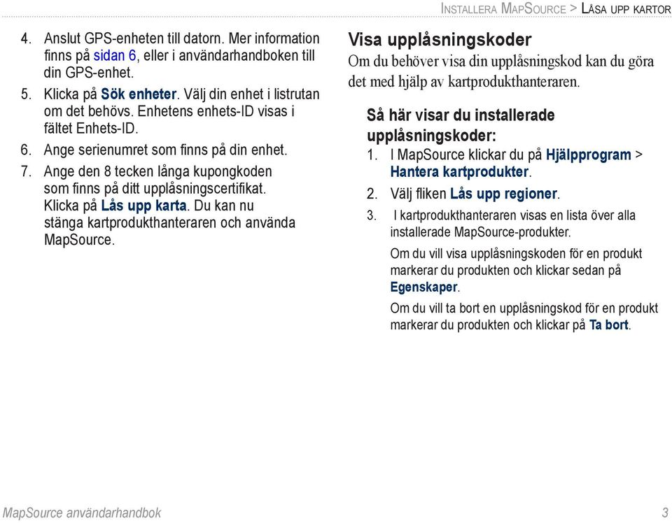 Ange den 8 tecken långa kupongkoden som finns på ditt upplåsningscertifikat. Klicka på Lås upp karta. Du kan nu stänga kartprodukthanteraren och använda MapSource.