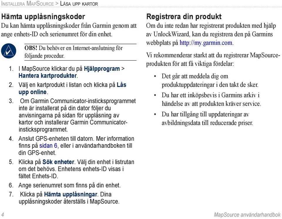 Om Garmin Communicator-insticksprogrammet inte är installerat på din dator följer du anvisningarna på sidan för upplåsning av kartor och installerar Garmin Communicatorinsticksprogrammet. 4.