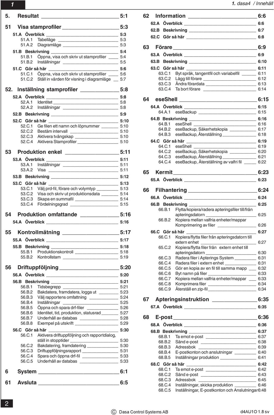 A.1 Identitet 5:8 52.A.2 Inställningar 5:8 52.B Beskrivning 5:9 52.C Gör så här 5:1 52.C.1 Ge filen ett namn och löpnummer 5:1 52.C.2 Bestäm intervall 5:1 52.C.3 Aktivera tvångskap 5:1 52.C.4 Aktivera Stamprofiler 5:1 53 Produktion enkel 5:11 53.