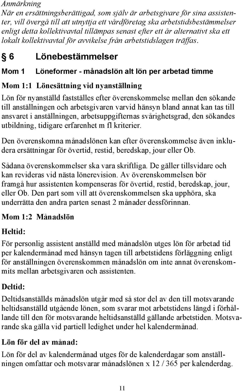 6 Lönebestämmelser Mom 1 Löneformer - månadslön alt lön per arbetad timme Mom 1:1 Lönesättning vid nyanställning Lön för nyanställd fastställes efter överenskommelse mellan den sökande till