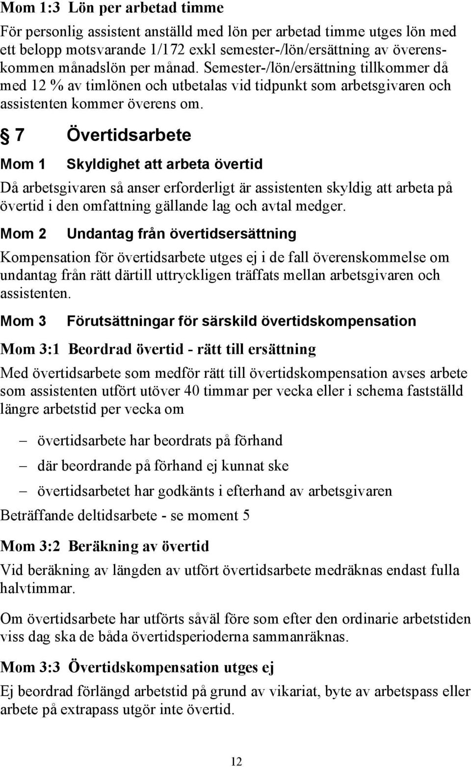 7 Övertidsarbete Mom 1 Skyldighet att arbeta övertid Då arbetsgivaren så anser erforderligt är assistenten skyldig att arbeta på övertid i den omfattning gällande lag och avtal medger.