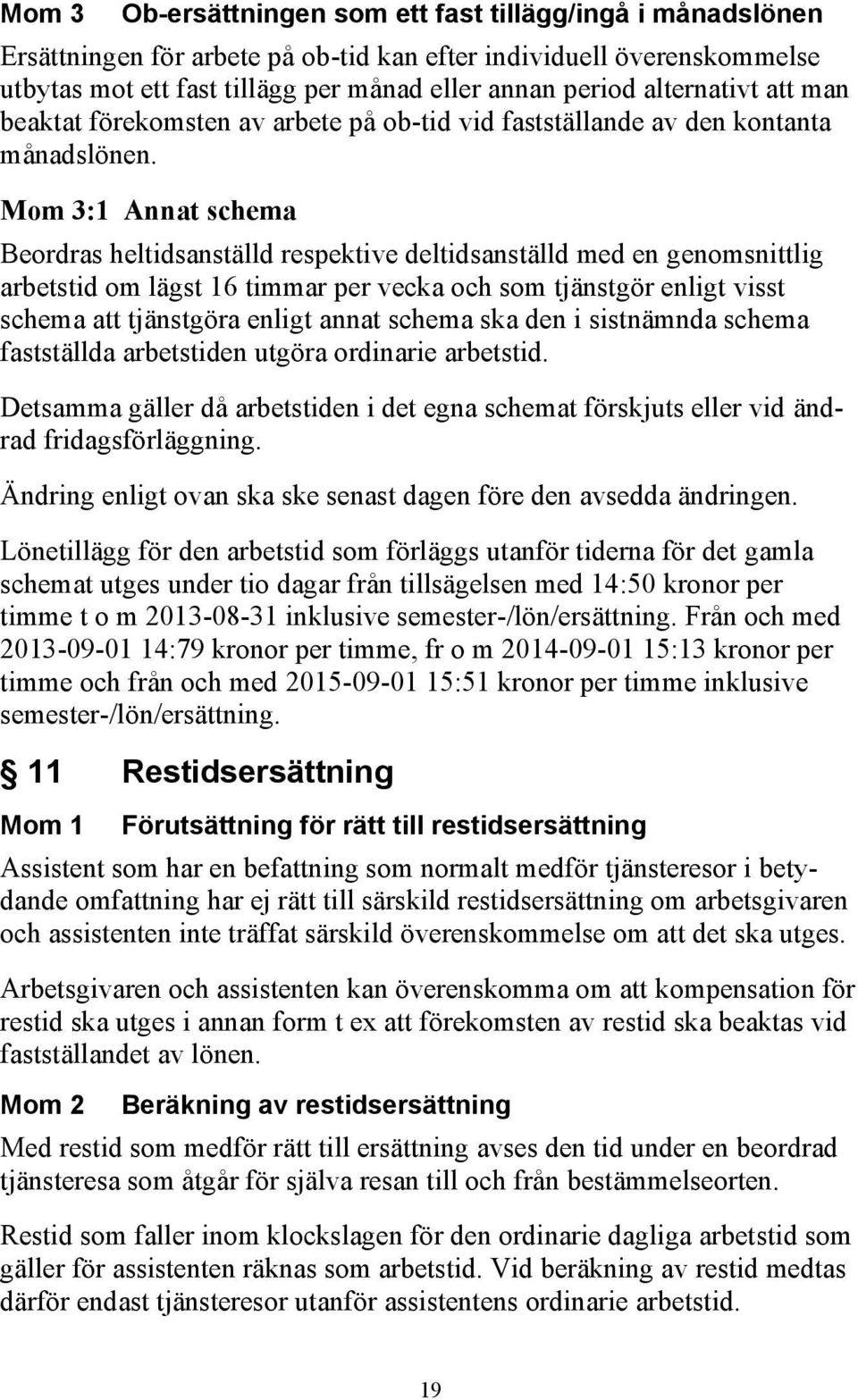 Mom 3:1 Annat schema Beordras heltidsanställd respektive deltidsanställd med en genomsnittlig arbetstid om lägst 16 timmar per vecka och som tjänstgör enligt visst schema att tjänstgöra enligt annat