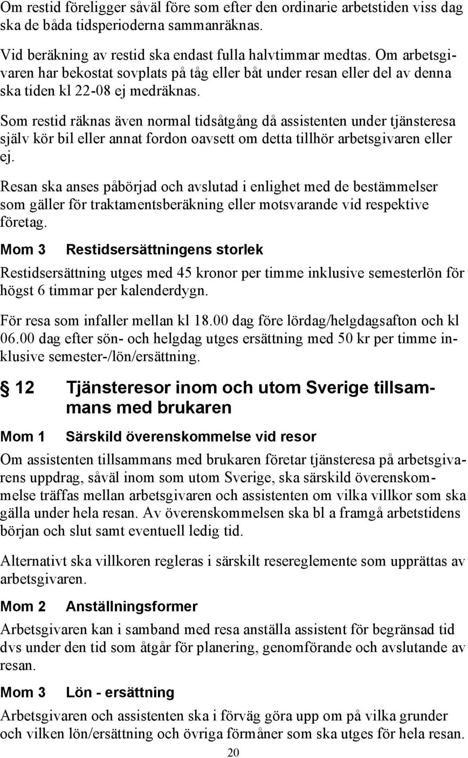 Som restid räknas även normal tidsåtgång då assistenten under tjänsteresa själv kör bil eller annat fordon oavsett om detta tillhör arbetsgivaren eller ej.