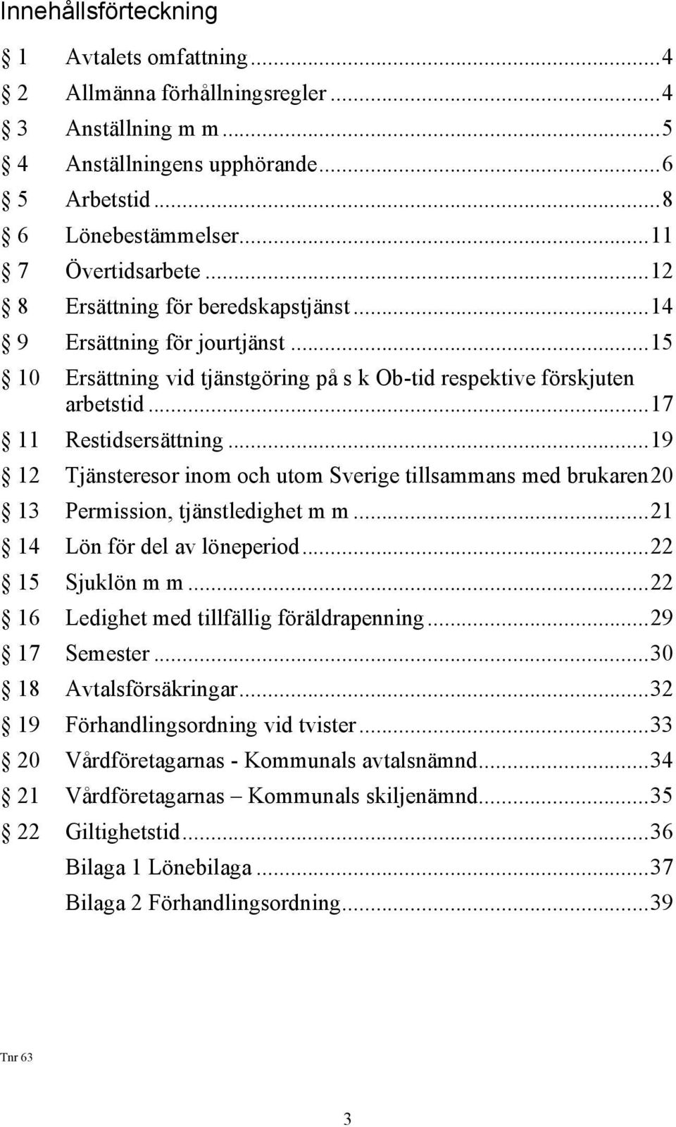 .. 19 12 Tjänsteresor inom och utom Sverige tillsammans med brukaren 20 13 Permission, tjänstledighet m m... 21 14 Lön för del av löneperiod... 22 15 Sjuklön m m.