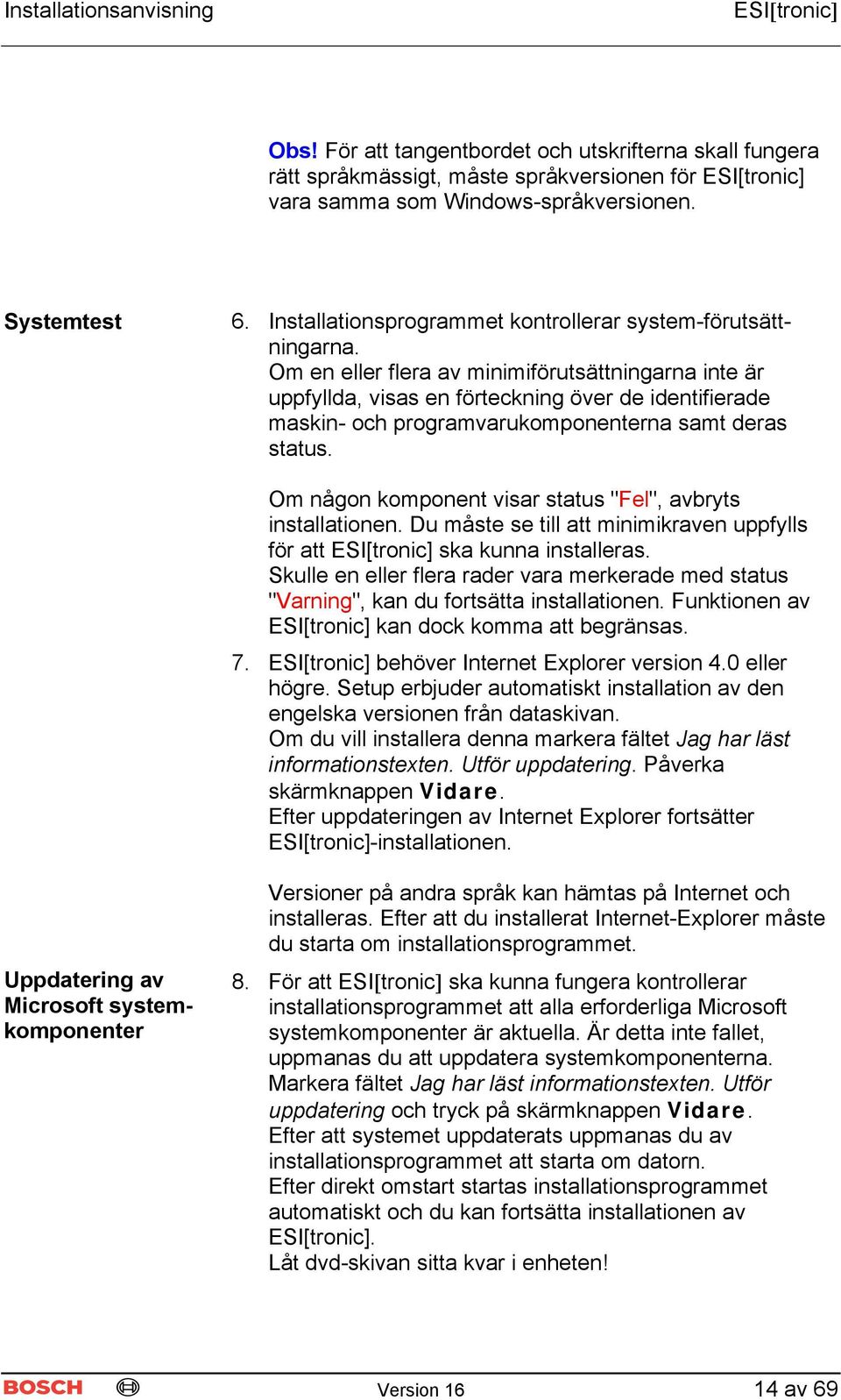 Om en eller flera av minimiförutsättningarna inte är uppfyllda, visas en förteckning över de identifierade maskin- och programvarukomponenterna samt deras status.