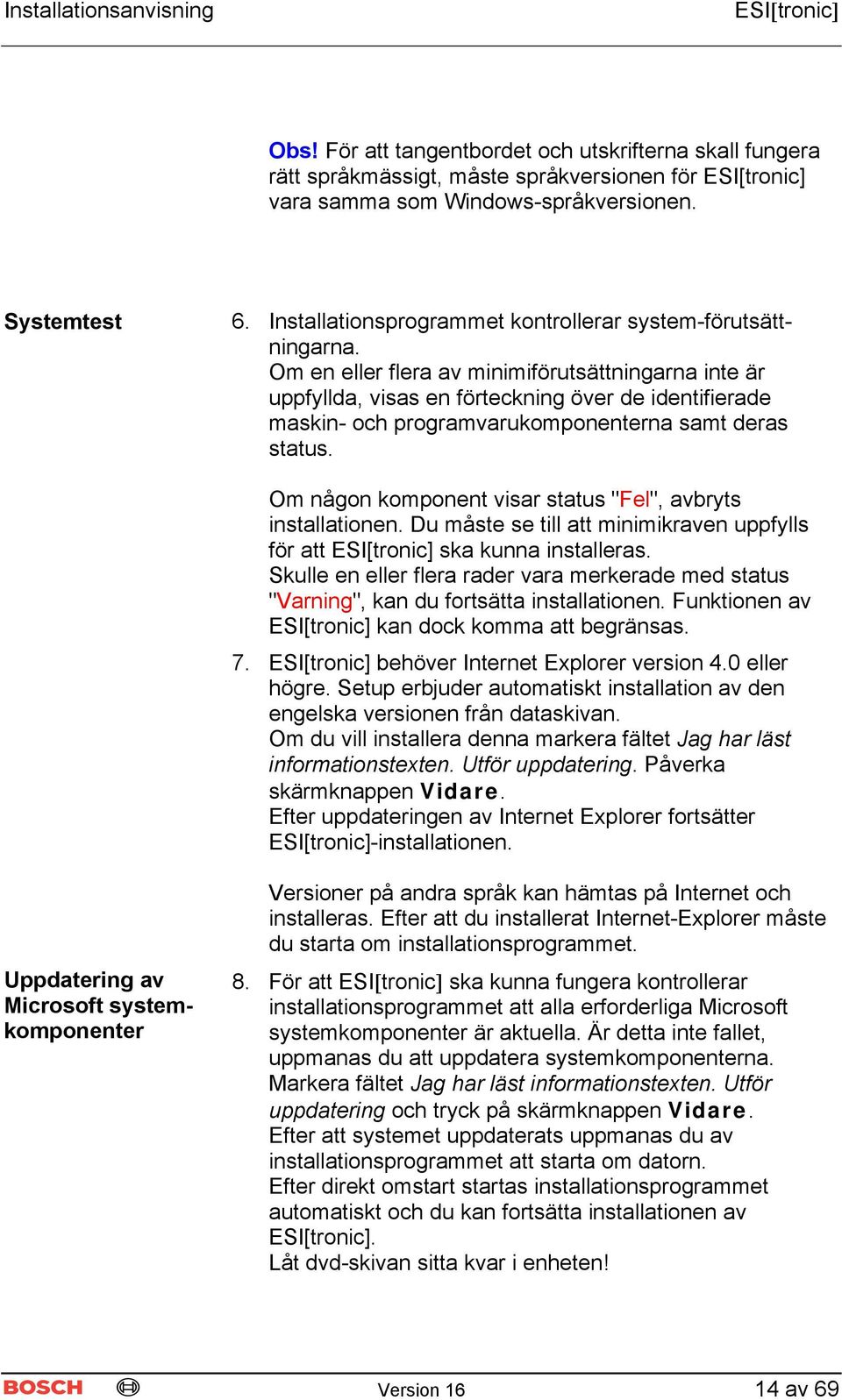 Om en eller flera av minimiförutsättningarna inte är uppfyllda, visas en förteckning över de identifierade maskin- och programvarukomponenterna samt deras status.