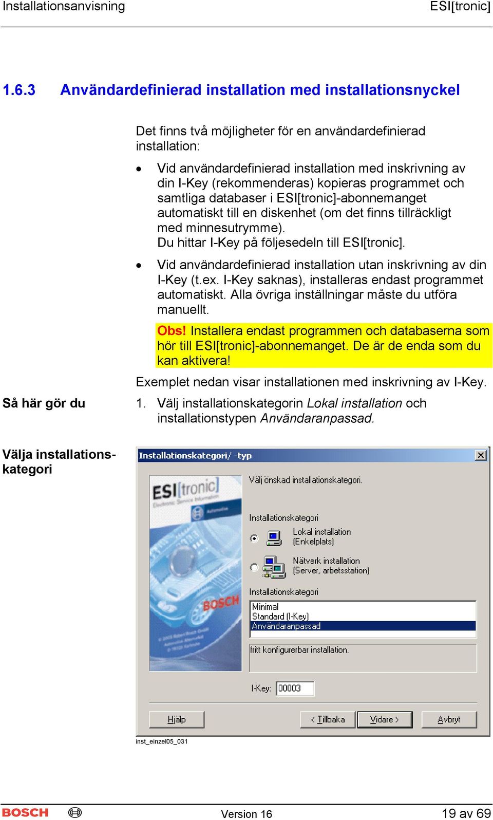 Du hittar I-Key på följesedeln till ESI[tronic]. Vid användardefinierad installation utan inskrivning av din I-Key (t.ex. I-Key saknas), installeras endast programmet automatiskt.