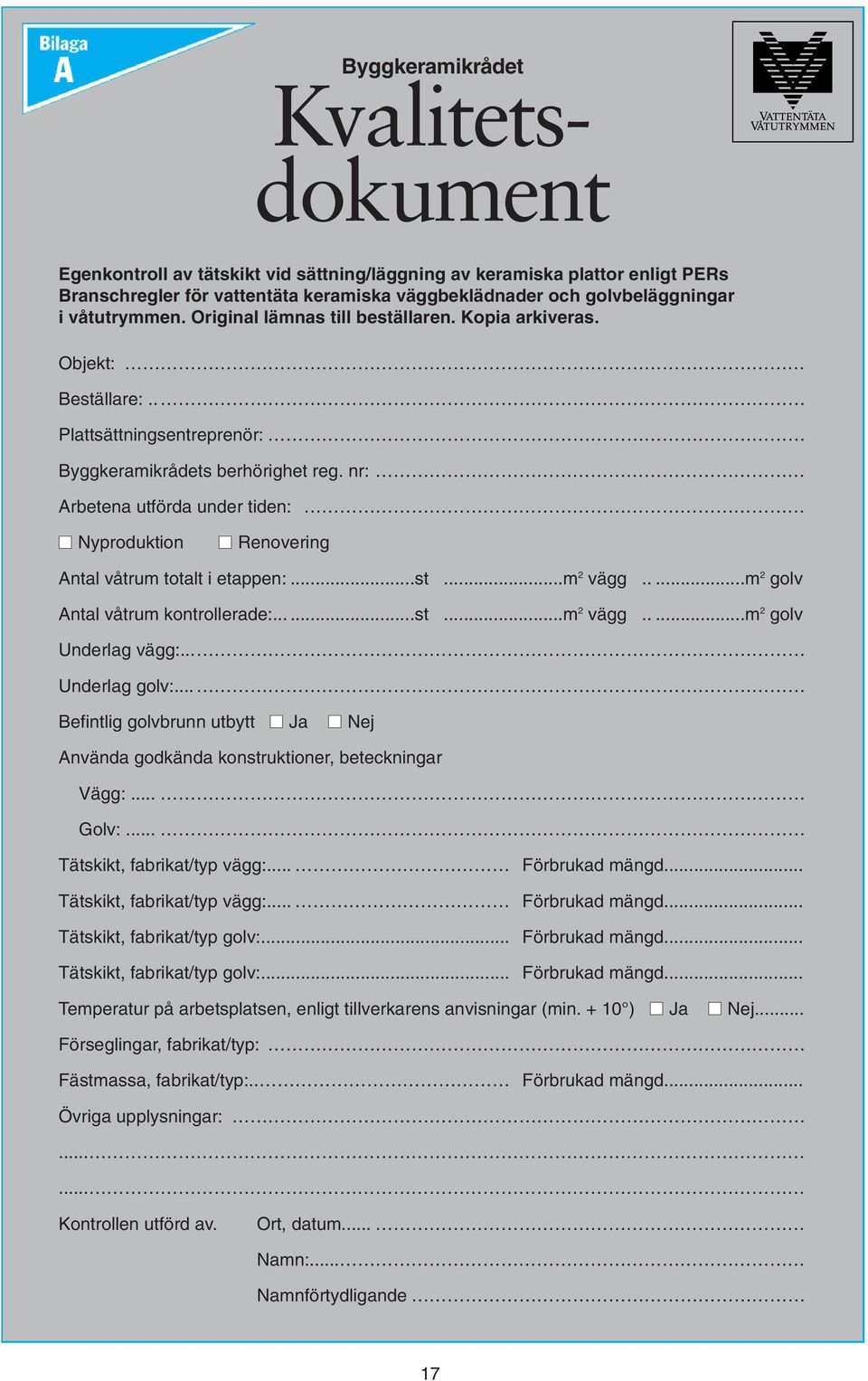 nr: Arbetena utförda under tiden: Nyproduktion Renovering Antal våtrum totalt i etappen:...st...m 2 vägg.....m 2 golv Antal våtrum kontrollerade:......st...m 2 vägg.....m 2 golv Underlag vägg:.