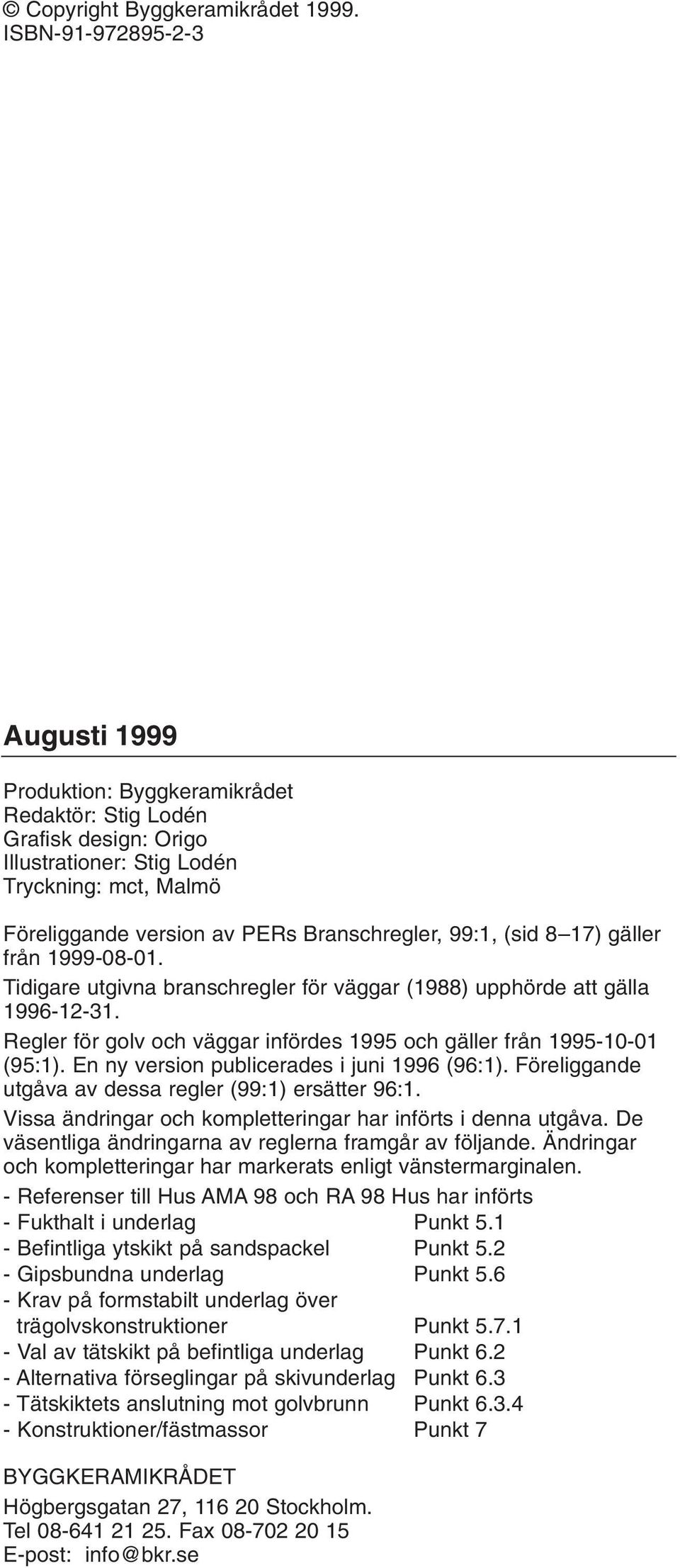 99:1, (sid 8 17) gäller från 1999-08-01. Tidigare utgivna branschregler för väggar (1988) upphörde att gälla 1996-12-31. Regler för golv och väggar infördes 1995 och gäller från 1995-10-01 (95:1).