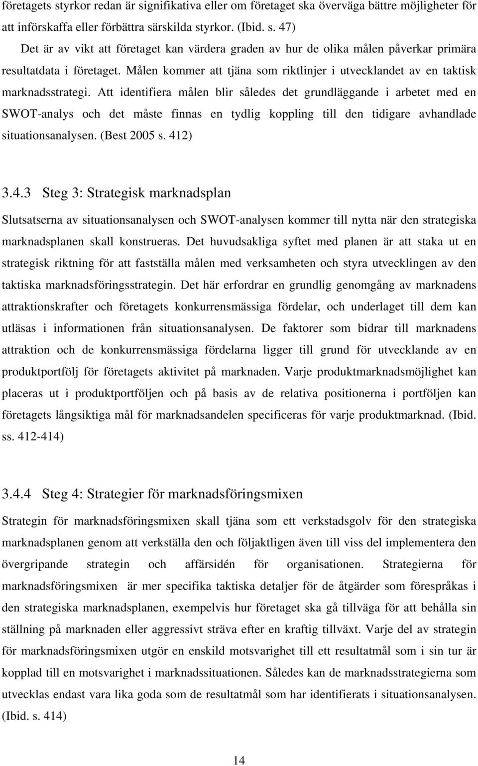 Att identifiera målen blir således det grundläggande i arbetet med en SWOT-analys och det måste finnas en tydlig koppling till den tidigare avhandlade situationsanalysen. (Best 2005 s. 41