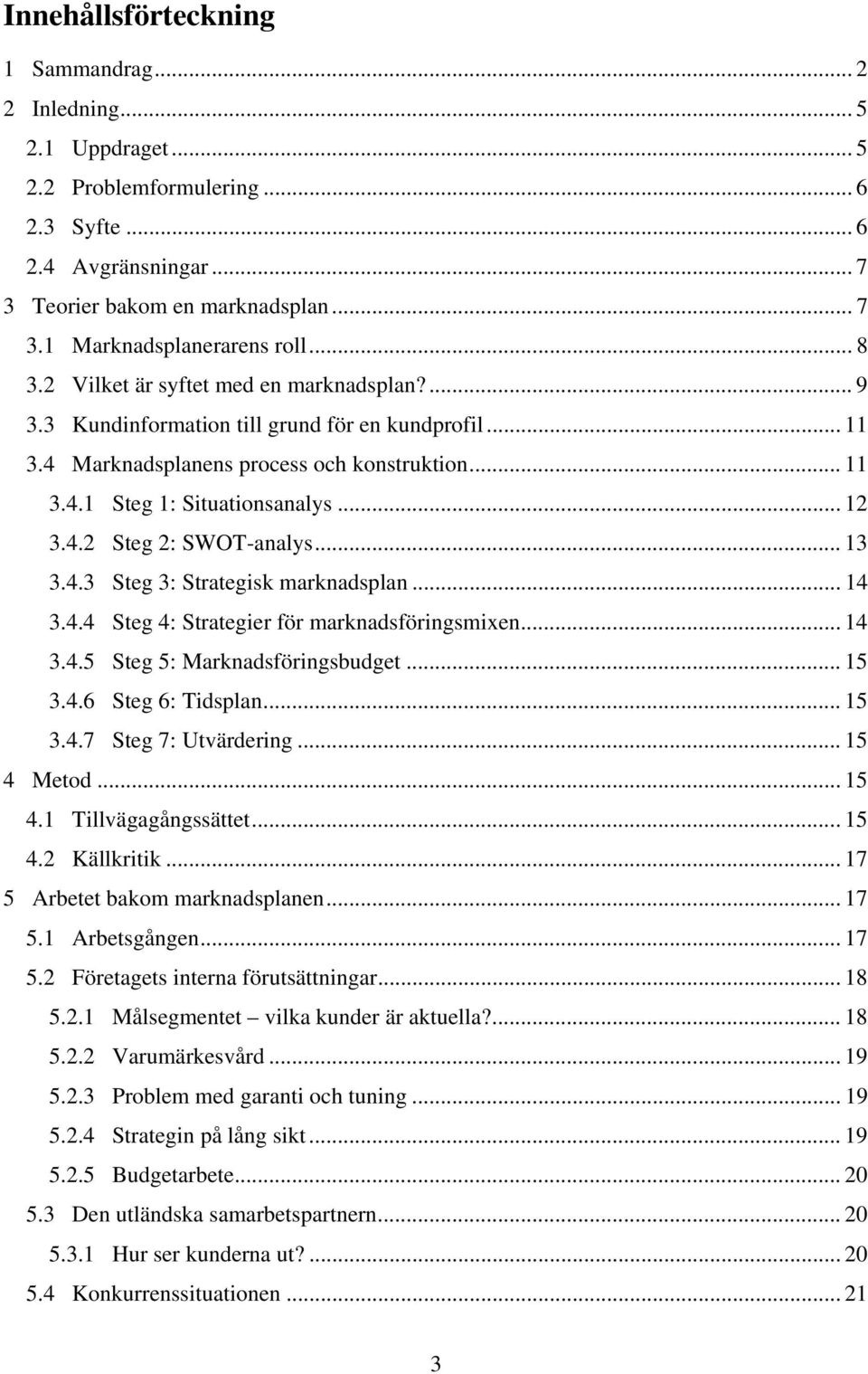 .. 13 3.4.3 Steg 3: Strategisk marknadsplan... 14 3.4.4 Steg 4: Strategier för marknadsföringsmixen... 14 3.4.5 Steg 5: Marknadsföringsbudget... 15 3.4.6 Steg 6: Tidsplan... 15 3.4.7 Steg 7: Utvärdering.