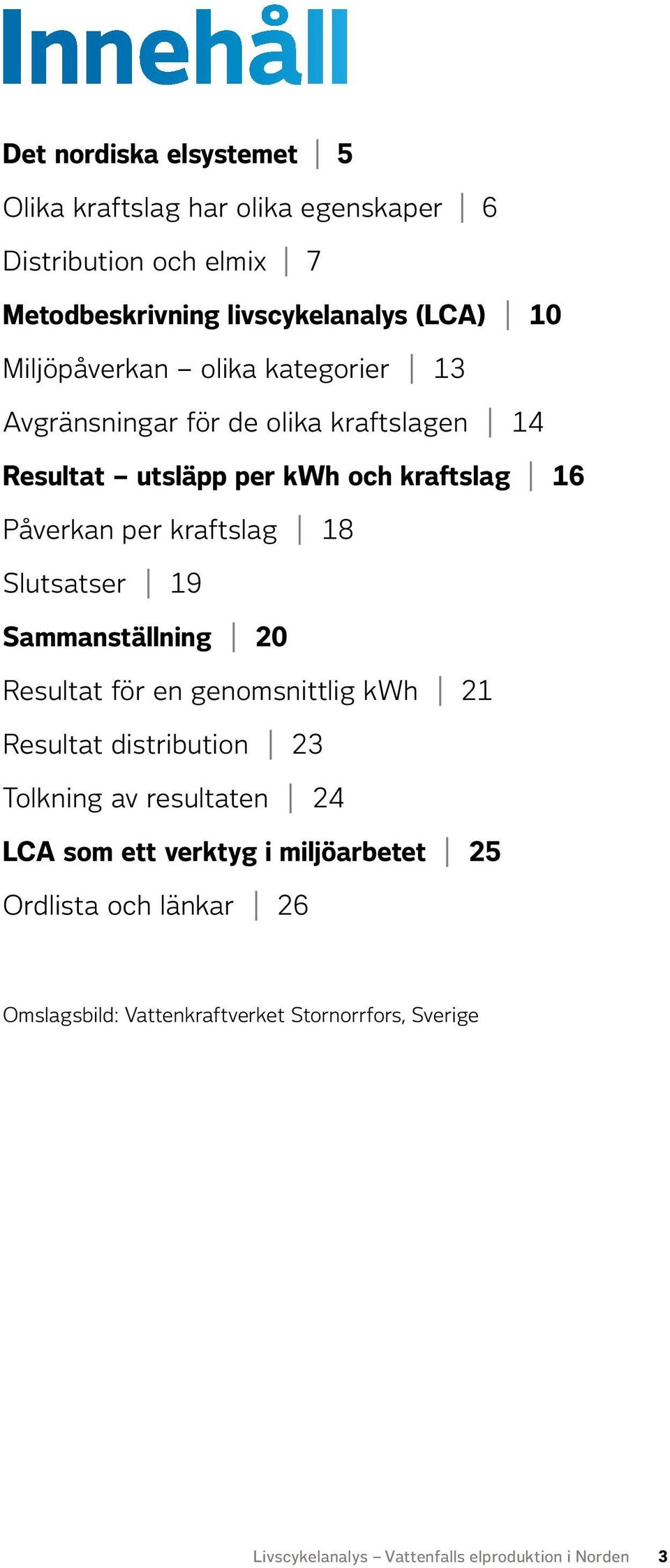 18 Slutsatser 19 Sammanställning 20 Resultat för en genomsnittlig kwh 21 Resultat distribution 23 Tolkning av resultaten 24 LCA som ett