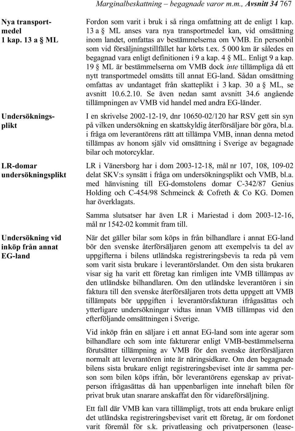 13 a ML anses vara nya transportmedel kan, vid omsättning inom landet, omfattas av bestämmelserna om VMB. En personbil som vid försäljningstillfället har körts t.ex.