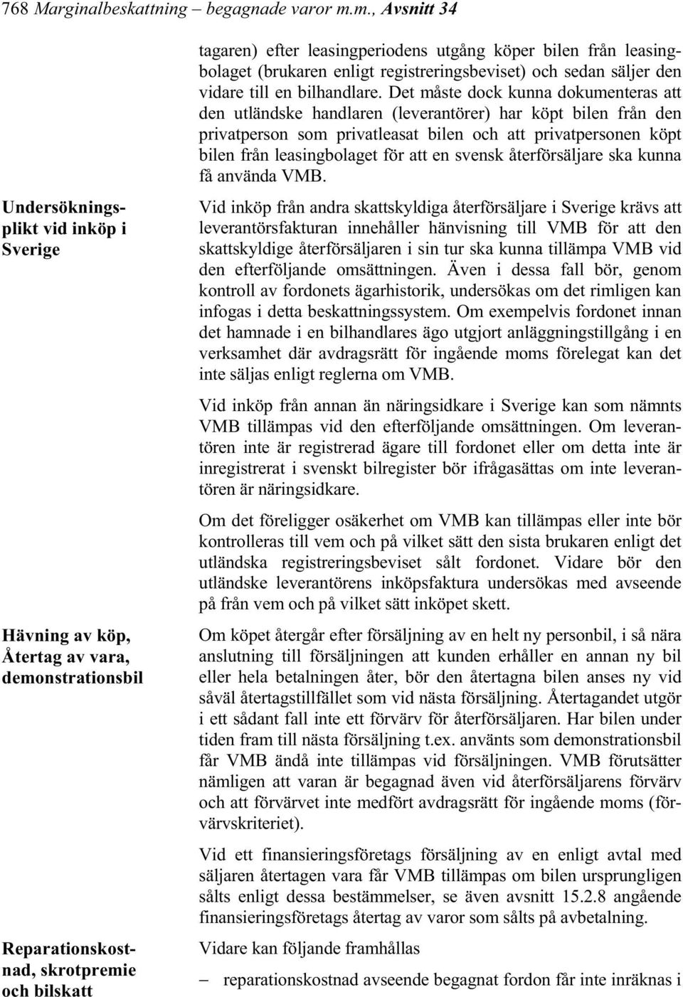 försäljningen att kunden erhåller en annan ny bil eller hela betalningen åter, bör den återtagna bilen anses ny vid såväl återtagstillfället som vid nästa försäljning.