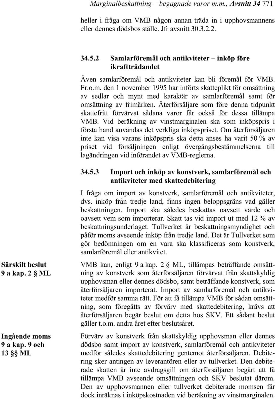 Återförsäljare som före denna tidpunkt skattefritt förvärvat sådana varor får också för dessa tillämpa VMB.