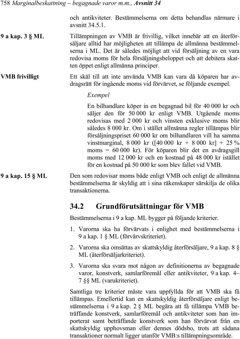 Det är således möjligt att vid försäljning av en vara redovisa moms för hela försäljningsbeloppet och att debitera skatten öppet enligt allmänna principer.