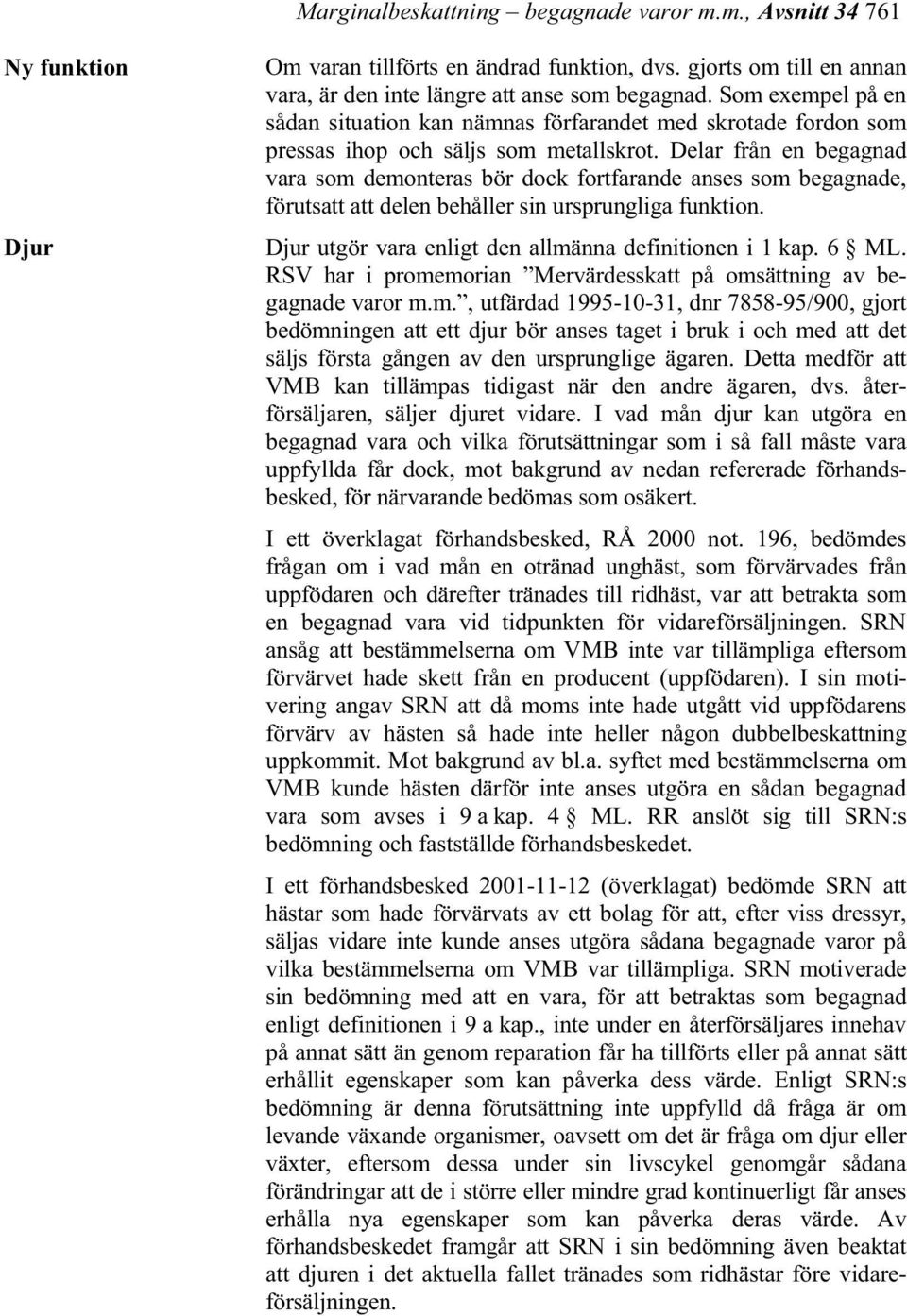 Delar från en begagnad vara som demonteras bör dock fortfarande anses som begagnade, förutsatt att delen behåller sin ursprungliga funktion. Djur utgör vara enligt den allmänna definitionen i 1 kap.