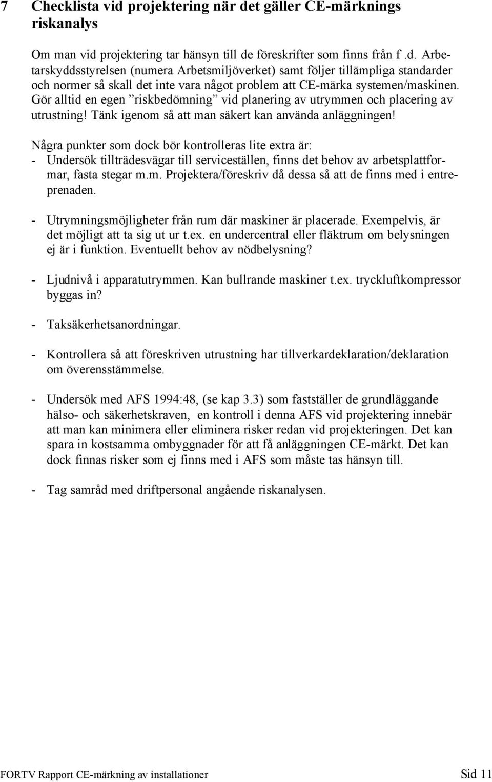 Några punkter som dock bör kontrolleras lite extra är: - Undersök tillträdesvägar till serviceställen, finns det behov av arbetsplattformar, fasta stegar m.m. Projektera/föreskriv då dessa så att de finns med i entreprenaden.