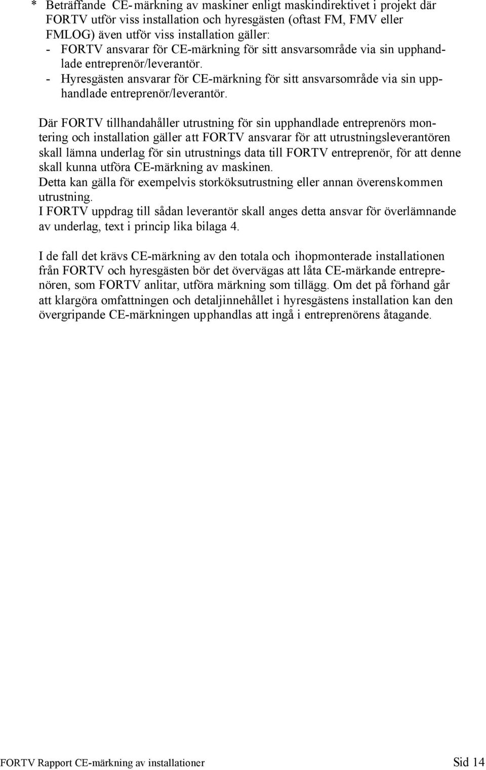 Där FORTV tillhandahåller utrustning för sin upphandlade entreprenörs montering och installation gäller att FORTV ansvarar för att utrustningsleverantören skall lämna underlag för sin utrustnings