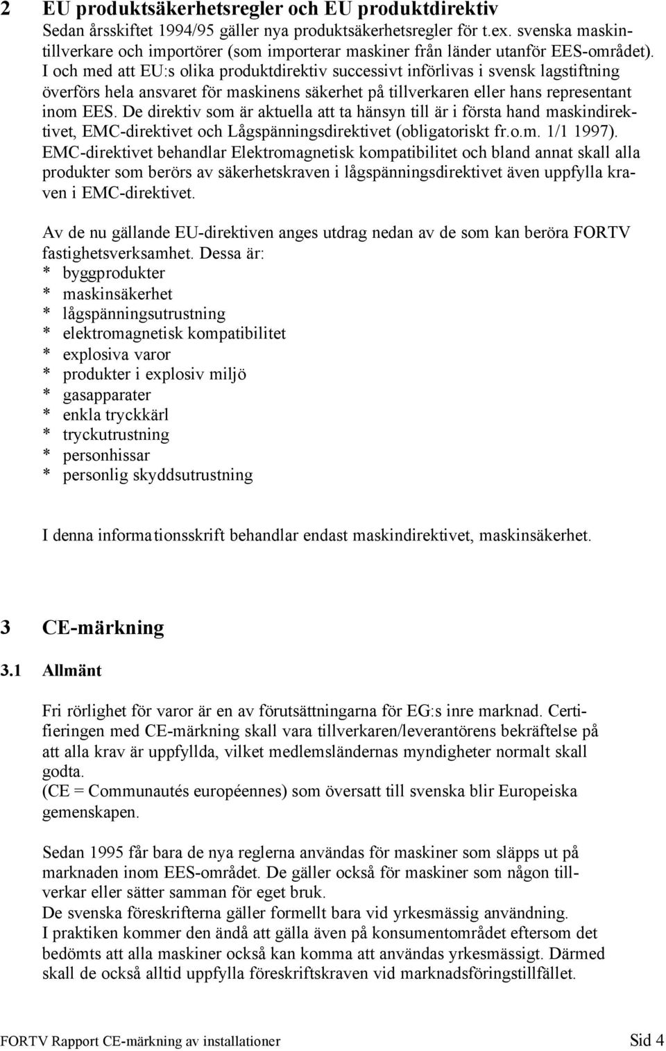 I och med att EU:s olika produktdirektiv successivt införlivas i svensk lagstiftning överförs hela ansvaret för maskinens säkerhet på tillverkaren eller hans representant inom EES.