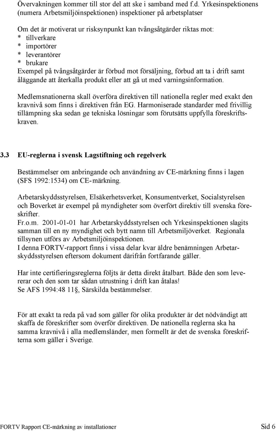 med f.d. Yrkesinspektionens (numera Arbetsmiljöinspektionen) inspektioner på arbetsplatser Om det är motiverat ur risksynpunkt kan tvångsåtgärder riktas mot: * tillverkare * importörer * leverantörer