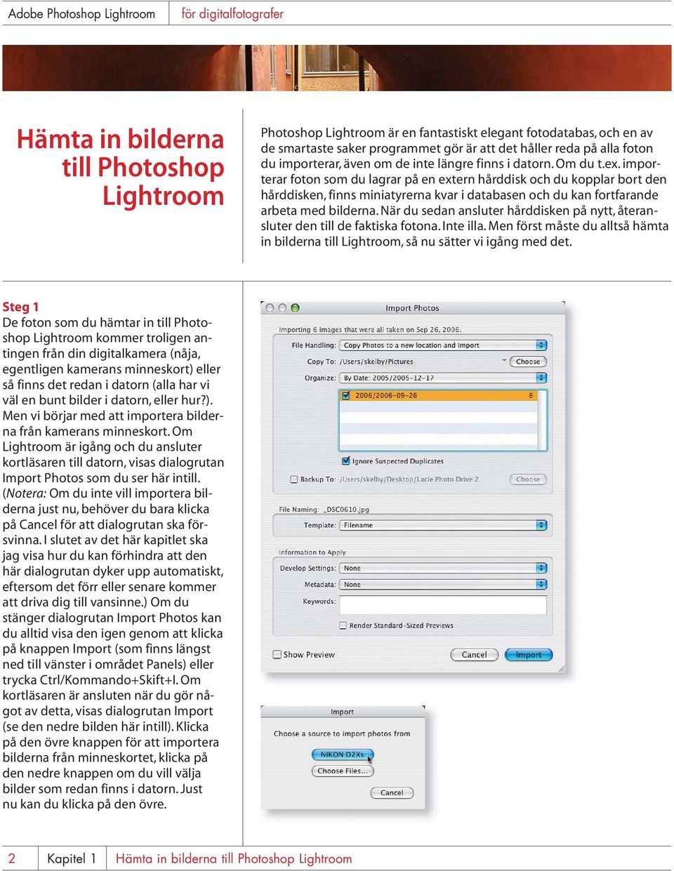 importerar foton som du lagrar på en extern hårddisk och du kopplar bort den hårddisken, finns miniatyrerna kvar i databasen och du kan fortfarande arbeta med bilderna.