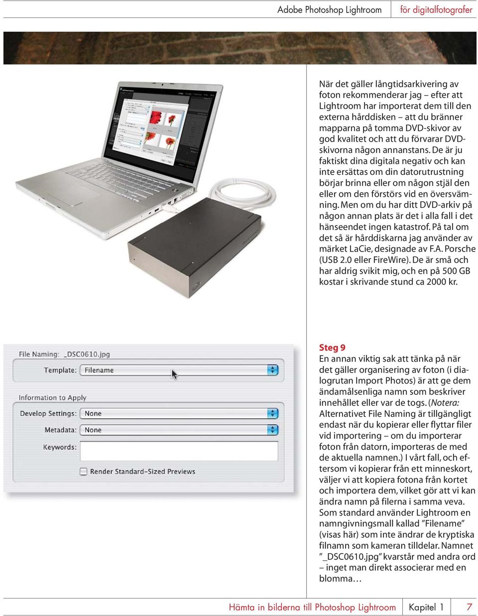 De är ju faktiskt dina digitala negativ och kan inte ersättas om din datorutrustning börjar brinna eller om någon stjäl den eller om den förstörs vid en översvämning.