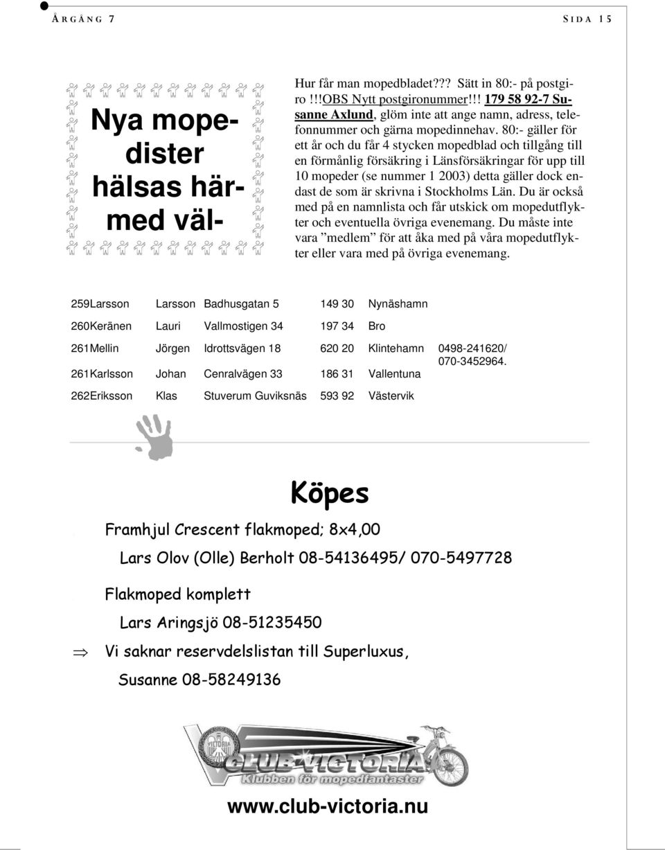 80:- gäller för ett år och du får 4 stycken mopedblad och tillgång till en förmånlig försäkring i Länsförsäkringar för upp till 10 mopeder (se nummer 1 2003) detta gäller dock endast de som är