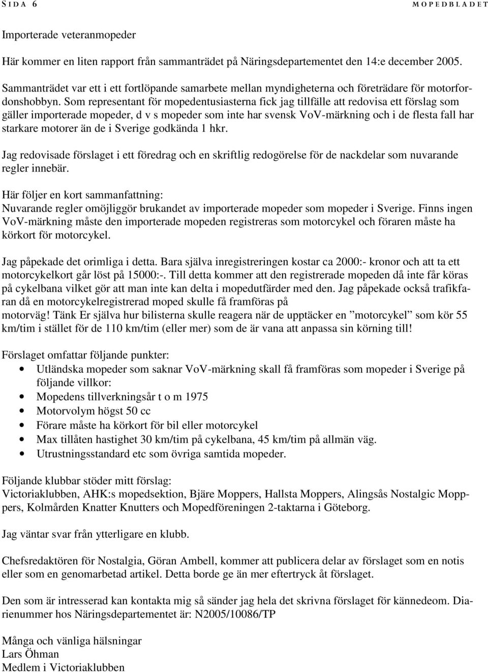 Som representant för mopedentusiasterna fick jag tillfälle att redovisa ett förslag som gäller importerade mopeder, d v s mopeder som inte har svensk VoV-märkning och i de flesta fall har starkare