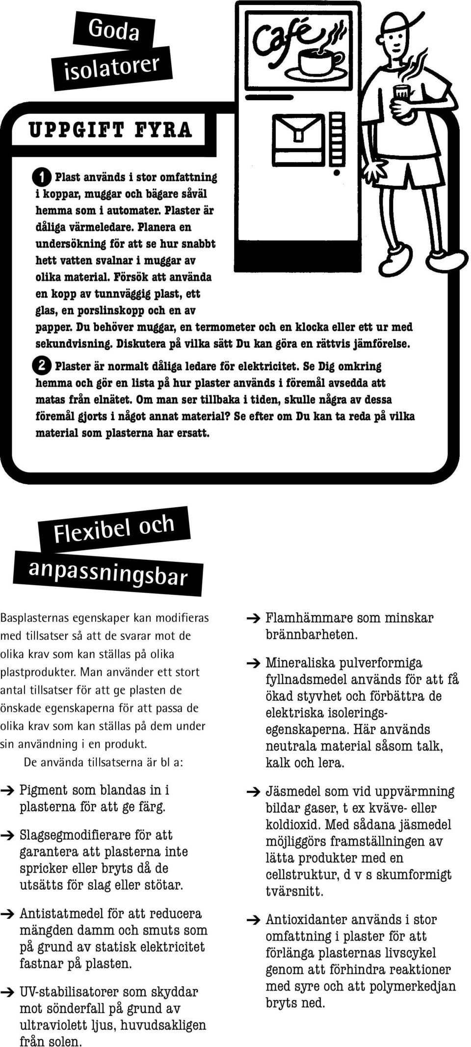 Du behöver muggar, en termometer och en klocka eller ett ur med sekundvisning. Diskutera på vilka sätt Du kan göra en rättvis jämförelse. 2 Plaster är normalt dåliga ledare för elektricitet.