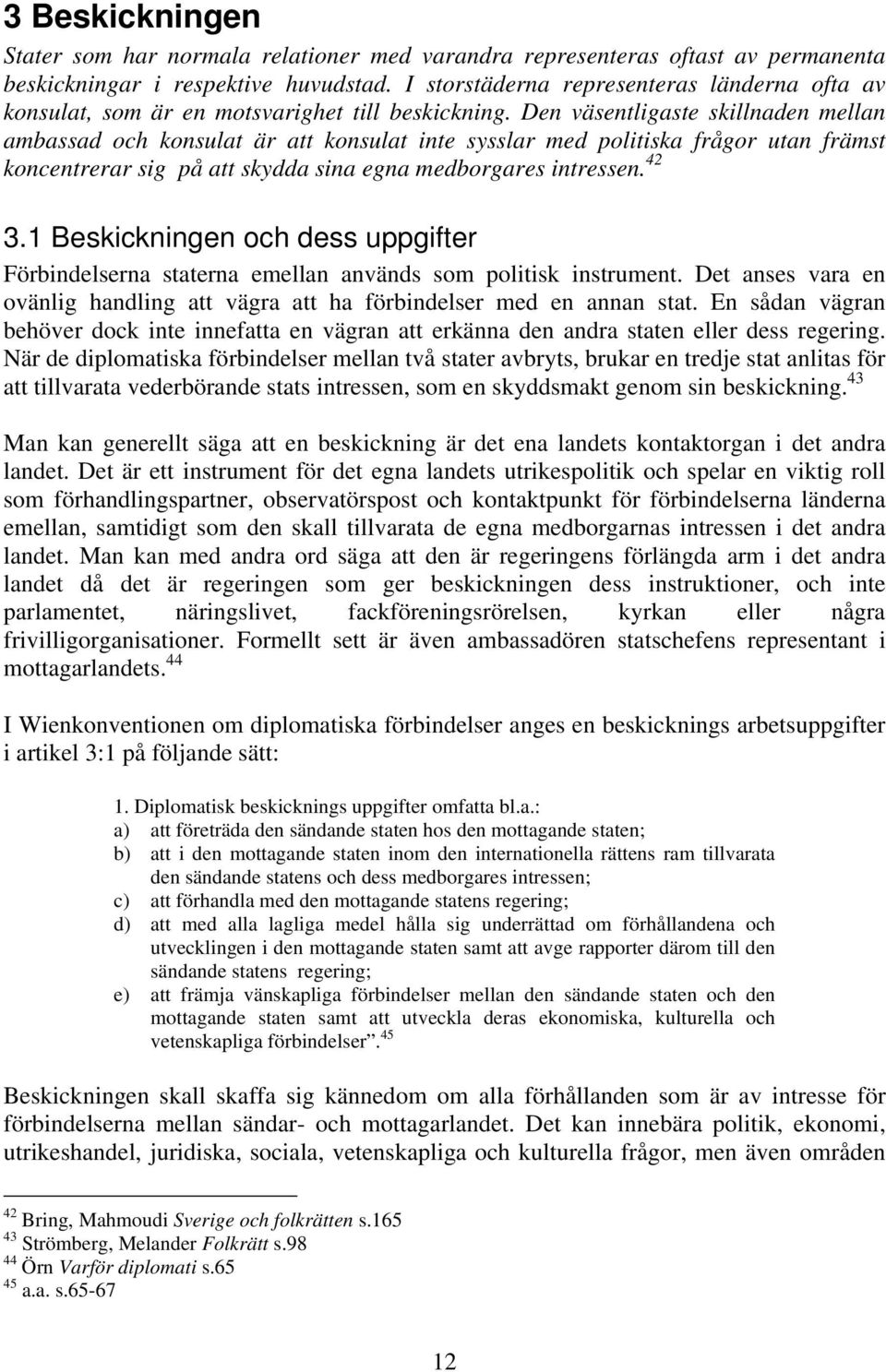 Den väsentligaste skillnaden mellan ambassad och konsulat är att konsulat inte sysslar med politiska frågor utan främst koncentrerar sig på att skydda sina egna medborgares intressen. 42 3.