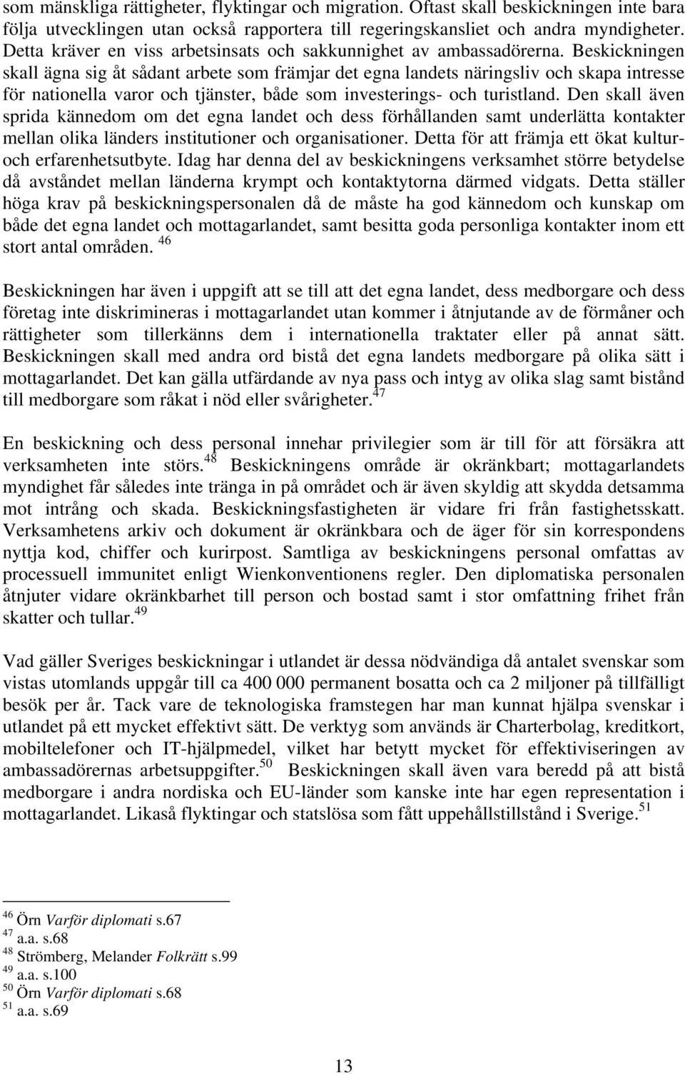 Beskickningen skall ägna sig åt sådant arbete som främjar det egna landets näringsliv och skapa intresse för nationella varor och tjänster, både som investerings- och turistland.