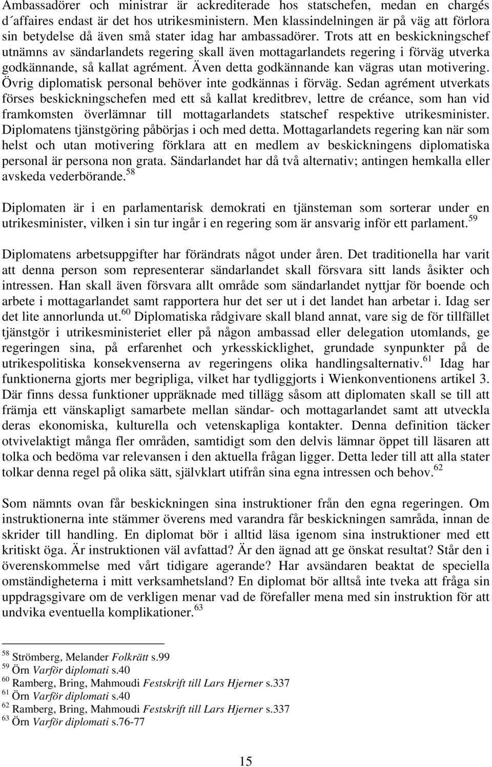 Trots att en beskickningschef utnämns av sändarlandets regering skall även mottagarlandets regering i förväg utverka godkännande, så kallat agrément. Även detta godkännande kan vägras utan motivering.