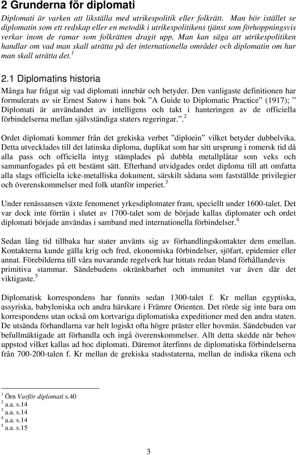 Man kan säga att utrikespolitiken handlar om vad man skall uträtta på det internationella området och diplomatin om hur man skall uträtta det. 1 2.