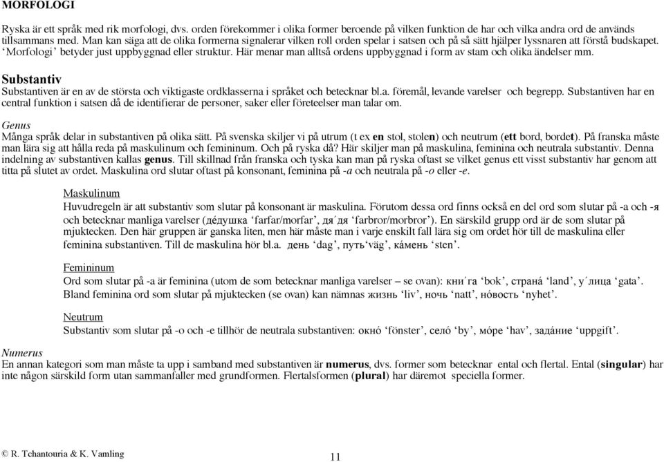 Här menar man alltså ordens uppbyggnad i form av stam och olika ändelser mm. Substantiv Substantiven är en av de största och viktigaste ordklasserna i språket och betecknar bl.a. föremål, levande varelser och begrepp.