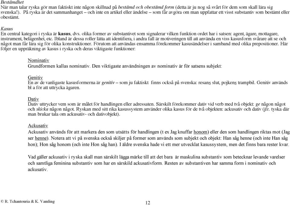 olika former av substantivet som signalerar vilken funktion ordet har i satsen: agent, ägare, mottagare, instrument, belägenhet, etc.