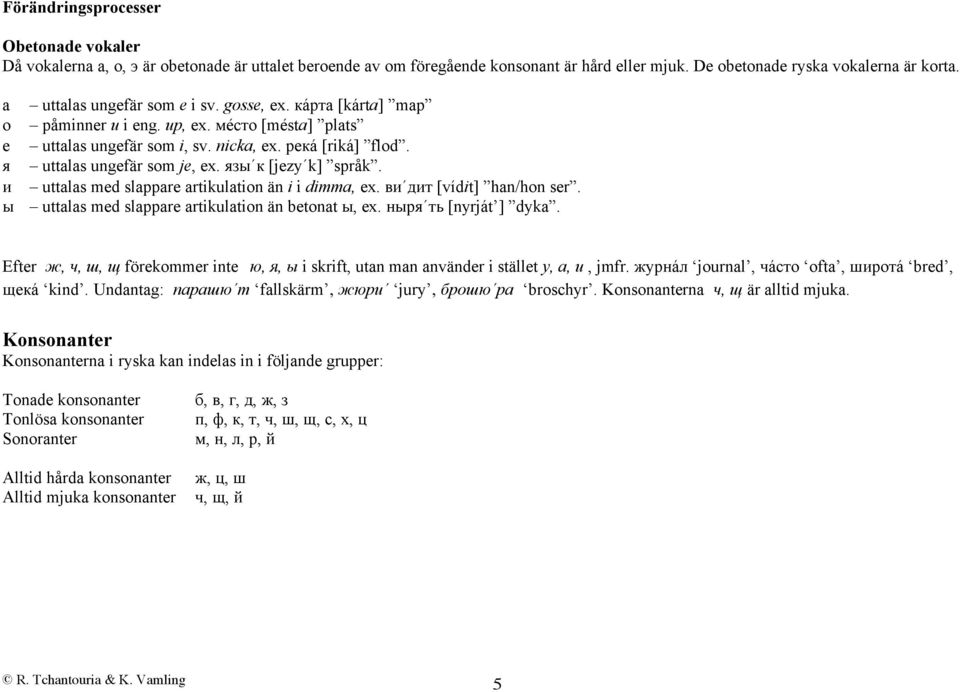 язы к [jezy k] språk. и uttalas med slappare artikulation än i i dimma, ex. ви дит [vídit] han/hon ser. ы uttalas med slappare artikulation än betonat ы, ex. ныря ть [nyrját ] dyka.