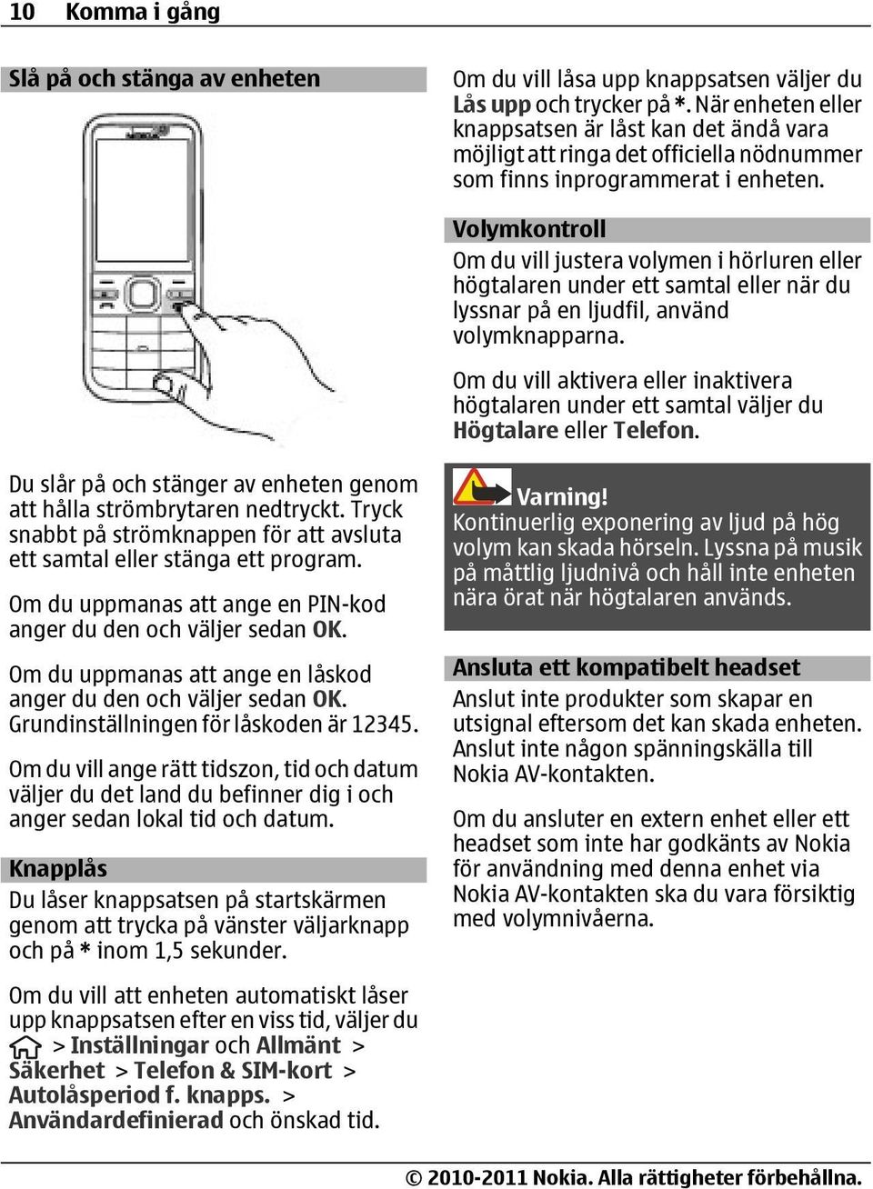 Volymkontroll Om du vill justera volymen i hörluren eller högtalaren under ett samtal eller när du lyssnar på en ljudfil, använd volymknapparna.