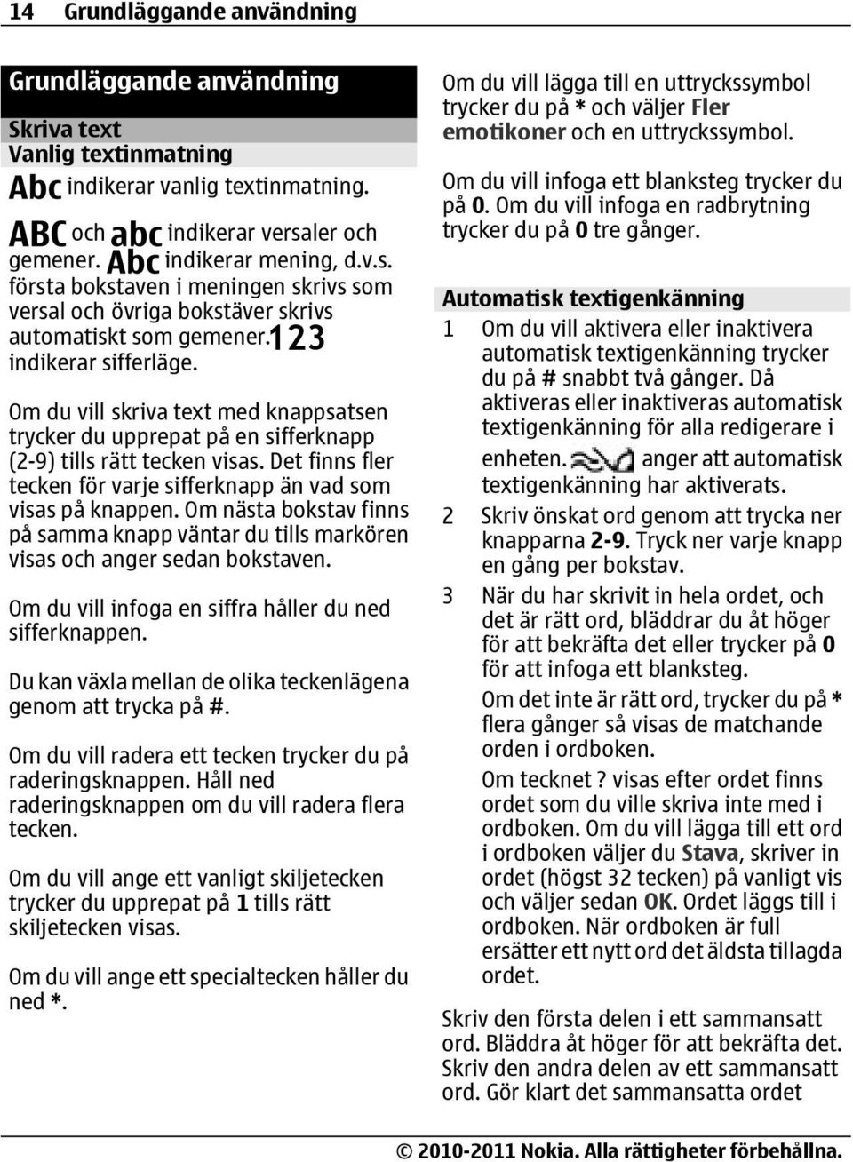 Om du vill skriva text med knappsatsen trycker du upprepat på en sifferknapp (2-9) tills rätt tecken visas. Det finns fler tecken för varje sifferknapp än vad som visas på knappen.