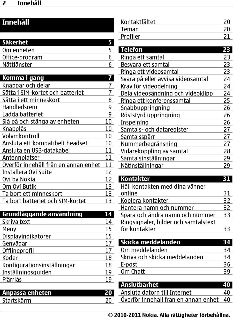 Suite 12 Ovi by Nokia 12 Om Ovi Butik 13 Ta bort ett minneskort 13 Ta bort batteriet och SIM-kortet 13 Grundläggande användning 14 Skriva text 14 Meny 15 Displayindikatorer 15 Genvägar 17