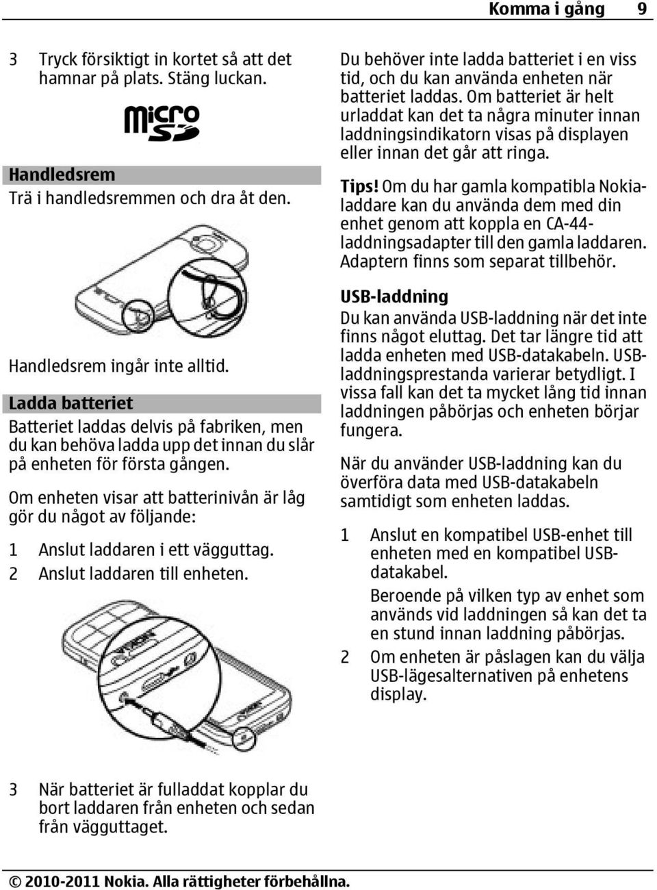 Om enheten visar att batterinivån är låg gör du något av följande: 1 Anslut laddaren i ett vägguttag. 2 Anslut laddaren till enheten.