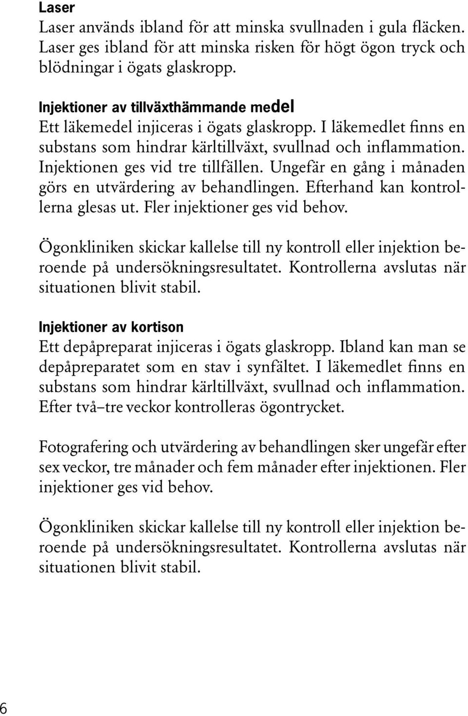 Ungefär en gång i månaden görs en utvärdering av behandlingen. Efterhand kan kontrollerna glesas ut. Fler injektioner ges vid behov.