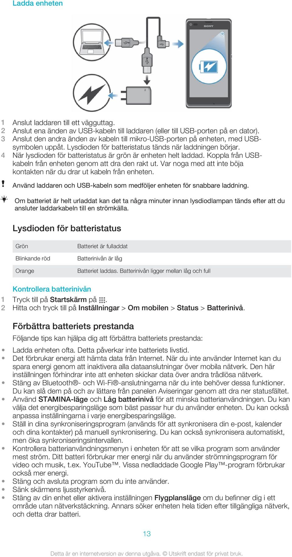 4 När lysdioden för batteristatus är grön är enheten helt laddad. Koppla från USBkabeln från enheten genom att dra den rakt ut. Var noga med att inte böja kontakten när du drar ut kabeln från enheten.